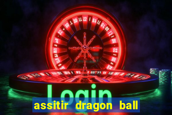 assitir dragon ball z dublado